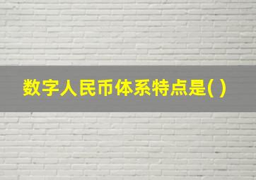 数字人民币体系特点是( )